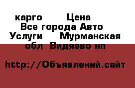 карго 977 › Цена ­ 15 - Все города Авто » Услуги   . Мурманская обл.,Видяево нп